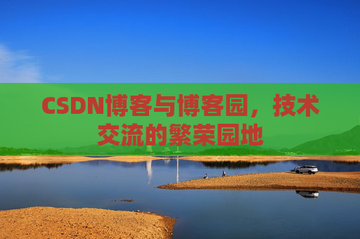 CSDN博客与博客园，技术交流的繁荣园地